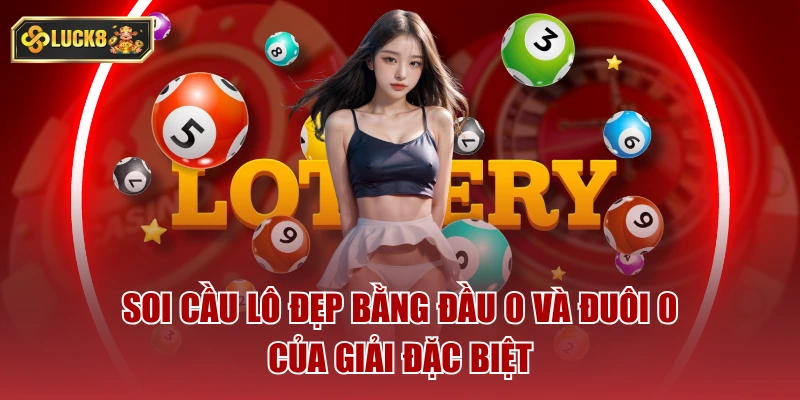 Soi cầu lô đẹp bằng đầu 0 và đuôi 0 của giải đặc biệt