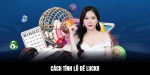 Cách Tính Lô Đề Chuẩn Xác Để Chơi Hiệu Quả Trên LUCK8