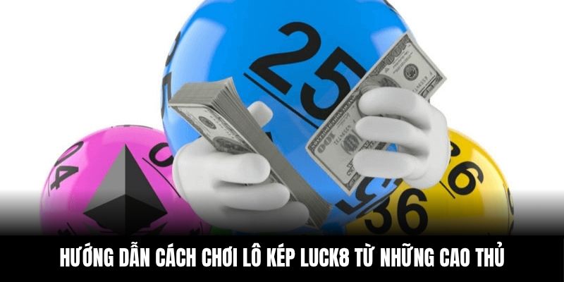 Cao thủ chia sẻ chiến thuật nhanh chóng làm chủ cách chơi lô kép