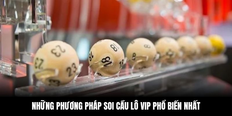 Các phương pháp soi cầu lô vip hiệu quả giúp chọn số chính xác hơn từng ngày